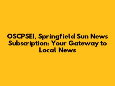 OSCPSEI, Springfield Sun News Subscription: Your Gateway to Local News