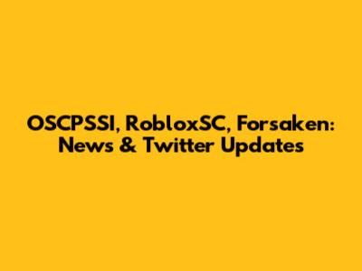 OSCPSSI, RobloxSC, Forsaken: News & Twitter Updates