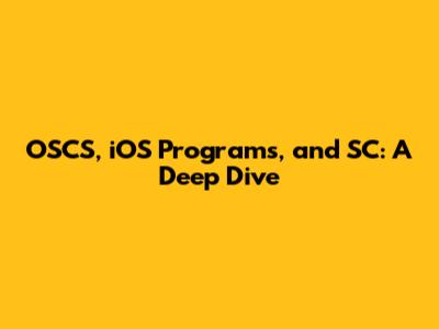 OSCS, iOS Programs, and SC: A Deep Dive