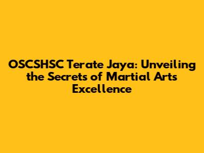 OSCSHSC Terate Jaya: Unveiling the Secrets of Martial Arts Excellence