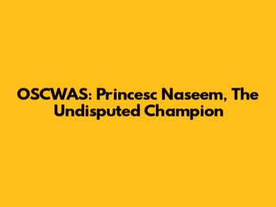 OSCWAS: Princesc Naseem, The Undisputed Champion