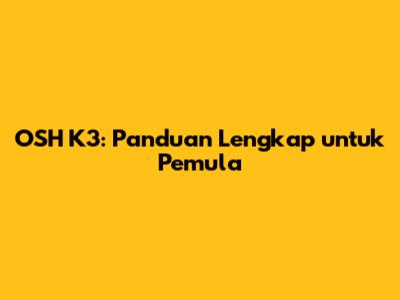 OSH K3: Panduan Lengkap untuk Pemula
