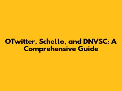 OTwitter, Schello, and DNVSC: A Comprehensive Guide