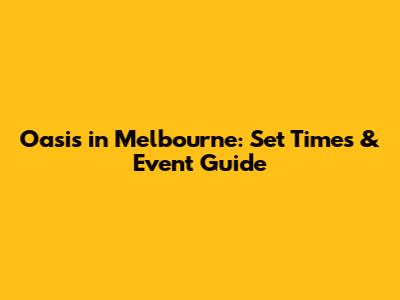 Oasis in Melbourne: Set Times & Event Guide