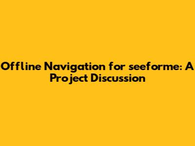 Offline Navigation for seeforme: A Project Discussion