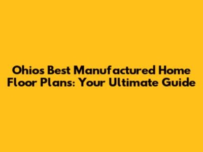Ohio's Best Manufactured Home Floor Plans: Your Ultimate Guide