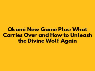 Okami New Game Plus: What Carries Over and How to Unleash the Divine Wolf Again