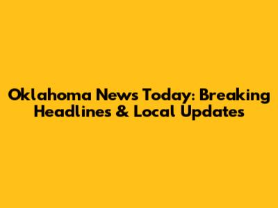Oklahoma News Today: Breaking Headlines & Local Updates