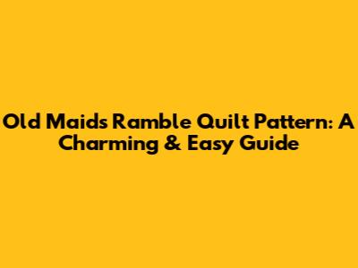 Old Maids Ramble Quilt Pattern: A Charming & Easy Guide