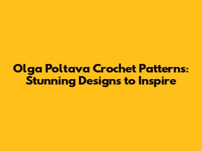 Olga Poltava Crochet Patterns: Stunning Designs to Inspire