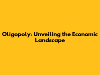 Oligopoly: Unveiling the Economic Landscape