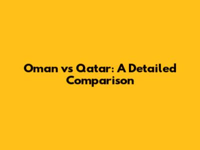 Oman vs Qatar: A Detailed Comparison