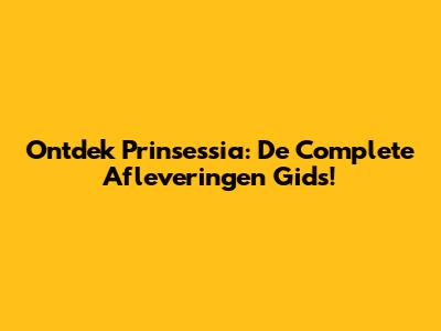 Ontdek Prinsessia: De Complete Afleveringen Gids!