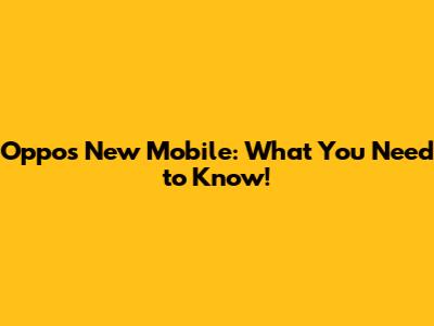 Oppo's New Mobile: What You Need to Know!