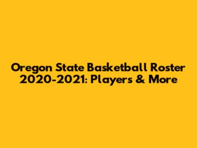 Oregon State Basketball Roster 2020-2021: Players & More