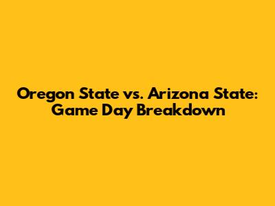Oregon State vs. Arizona State: Game Day Breakdown