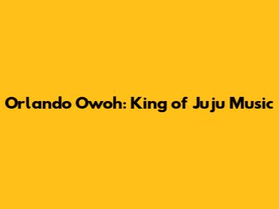 Orlando Owoh: King of Juju Music
