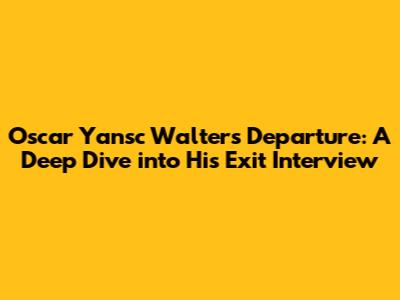 Oscar Yansc Walters' Departure: A Deep Dive into His Exit Interview
