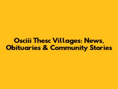 Osciii Thesc Villages: News, Obituaries & Community Stories