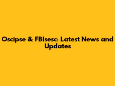Oscipse & FBIsesc: Latest News and Updates