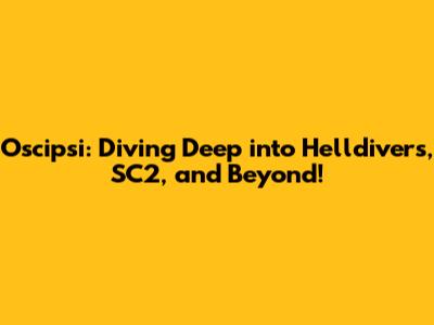 Oscipsi: Diving Deep into Helldivers, SC2, and Beyond!