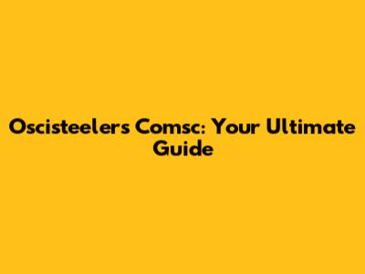 Oscisteelers Comsc: Your Ultimate Guide