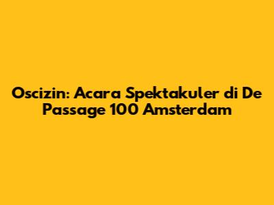 Oscizin: Acara Spektakuler di De Passage 100 Amsterdam
