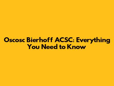 Oscosc Bierhoff ACSC: Everything You Need to Know