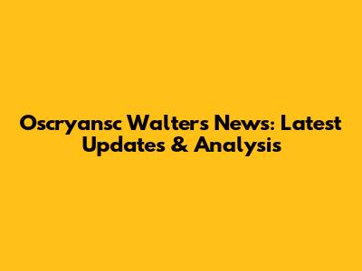 Oscryansc Walters News: Latest Updates & Analysis