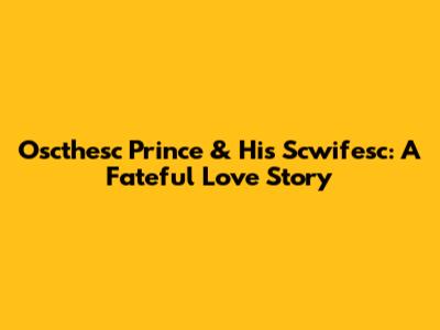 Oscthesc Prince & His Scwifesc: A Fateful Love Story