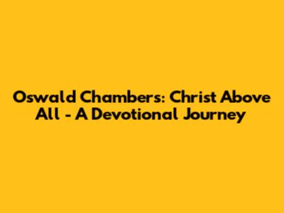 Oswald Chambers: Christ Above All - A Devotional Journey