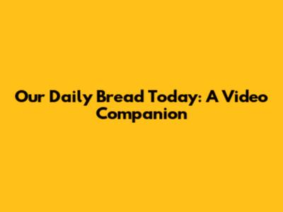 Our Daily Bread Today: A Video Companion