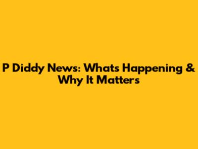 P Diddy News: What's Happening & Why It Matters