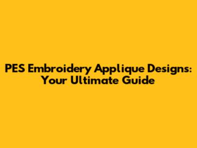 PES Embroidery Applique Designs: Your Ultimate Guide
