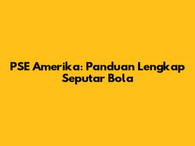 PSE Amerika: Panduan Lengkap Seputar Bola