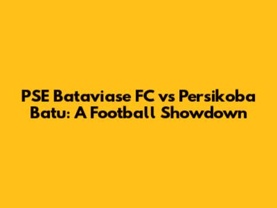PSE Bataviase FC vs Persikoba Batu: A Football Showdown