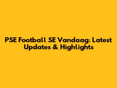 PSE Football SE Vandaag: Latest Updates & Highlights