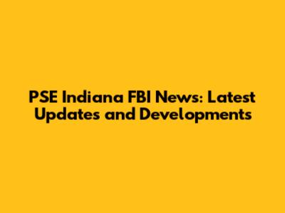 PSE Indiana FBI News: Latest Updates and Developments