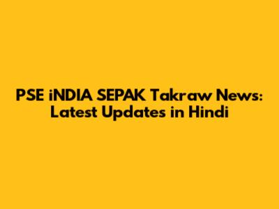 PSE iNDIA SEPAK Takraw News: Latest Updates in Hindi