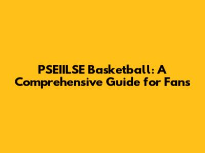PSEIILSE Basketball: A Comprehensive Guide for Fans