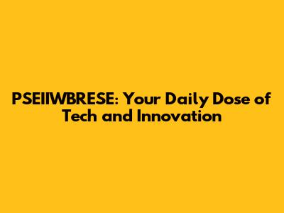 PSEIIWBRESE: Your Daily Dose of Tech and Innovation