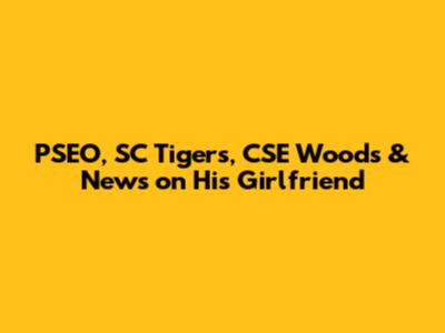 PSEO, SC Tigers, CSE Woods & News on His Girlfriend