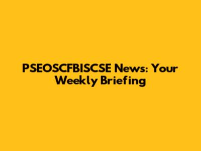 PSEOSCFBISCSE News: Your Weekly Briefing
