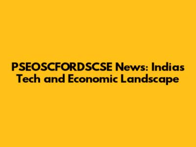 PSEOSCFORDSCSE News: India's Tech and Economic Landscape