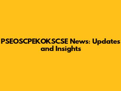 PSEOSCPEKOKSCSE News: Updates and Insights