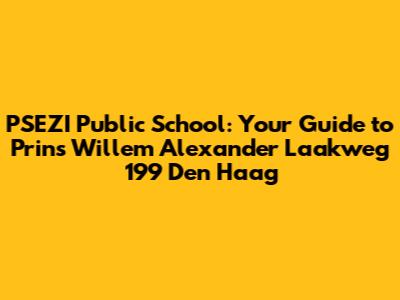 PSEZI Public School: Your Guide to Prins Willem Alexander Laakweg 199 Den Haag
