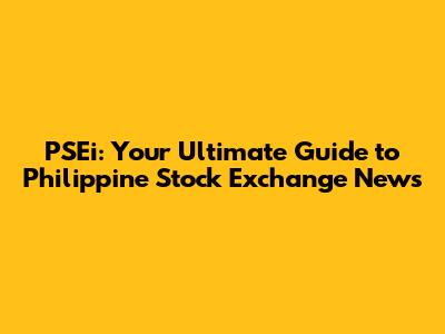 PSEi: Your Ultimate Guide to Philippine Stock Exchange News