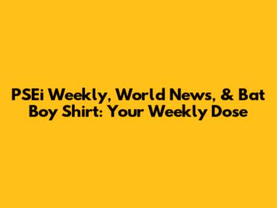 PSEi Weekly, World News, & Bat Boy Shirt: Your Weekly Dose