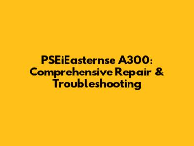 PSEiEasternse A300: Comprehensive Repair & Troubleshooting