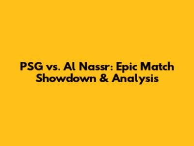 PSG vs. Al Nassr: Epic Match Showdown & Analysis